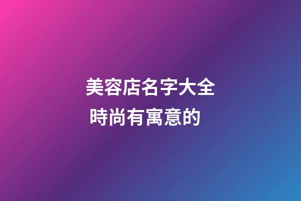 美容店名字大全 時尚有寓意的-第1張-店鋪起名-玄機派